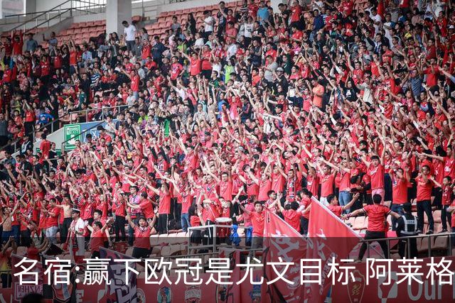 名宿:赢下欧冠是尤文目标 阿莱格里会完成重建