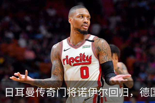 日耳曼传奇门将诺伊尔回归，德国队首秀对手曾负于中国男足